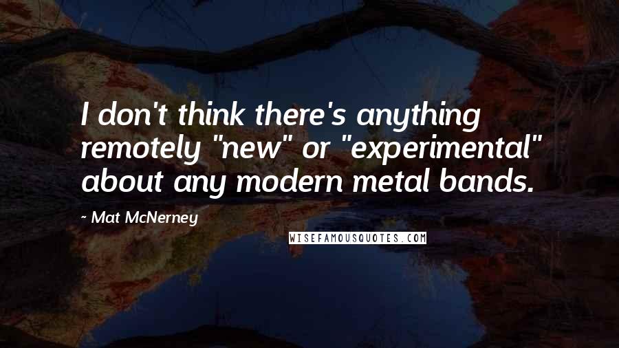 Mat McNerney Quotes: I don't think there's anything remotely "new" or "experimental" about any modern metal bands.