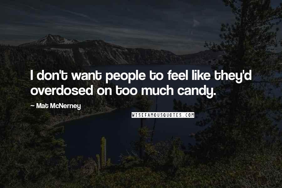 Mat McNerney Quotes: I don't want people to feel like they'd overdosed on too much candy.