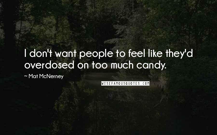 Mat McNerney Quotes: I don't want people to feel like they'd overdosed on too much candy.