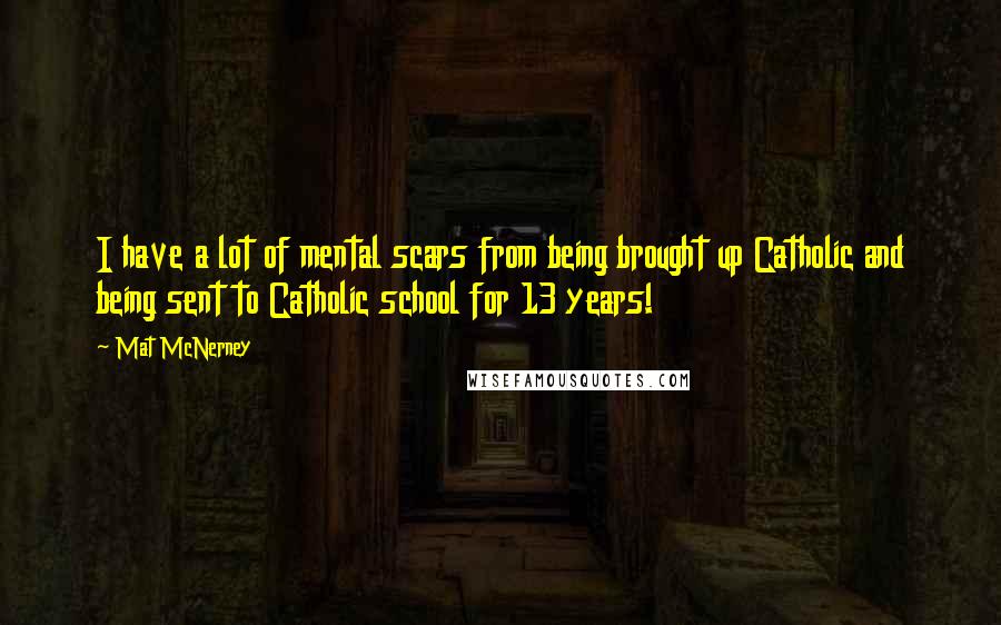 Mat McNerney Quotes: I have a lot of mental scars from being brought up Catholic and being sent to Catholic school for 13 years!