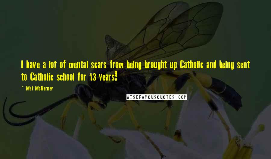 Mat McNerney Quotes: I have a lot of mental scars from being brought up Catholic and being sent to Catholic school for 13 years!