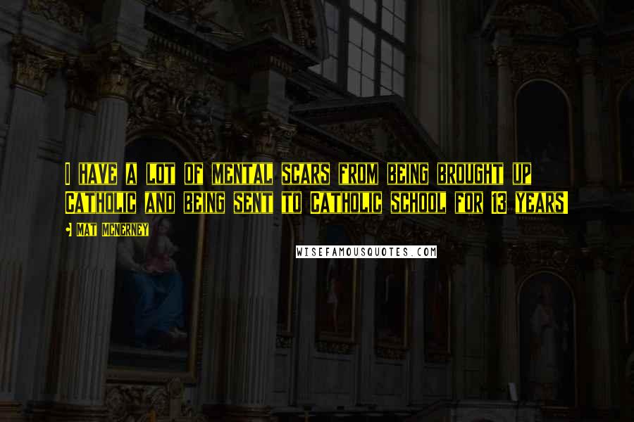 Mat McNerney Quotes: I have a lot of mental scars from being brought up Catholic and being sent to Catholic school for 13 years!