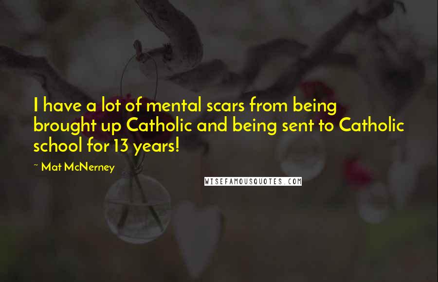 Mat McNerney Quotes: I have a lot of mental scars from being brought up Catholic and being sent to Catholic school for 13 years!