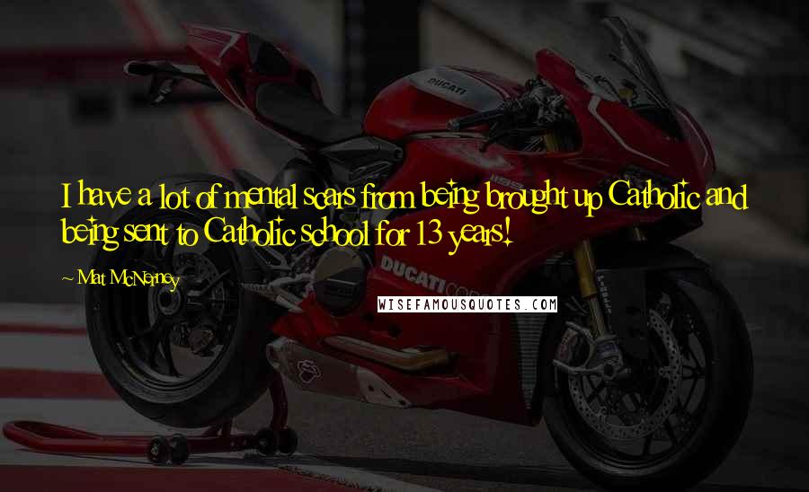 Mat McNerney Quotes: I have a lot of mental scars from being brought up Catholic and being sent to Catholic school for 13 years!