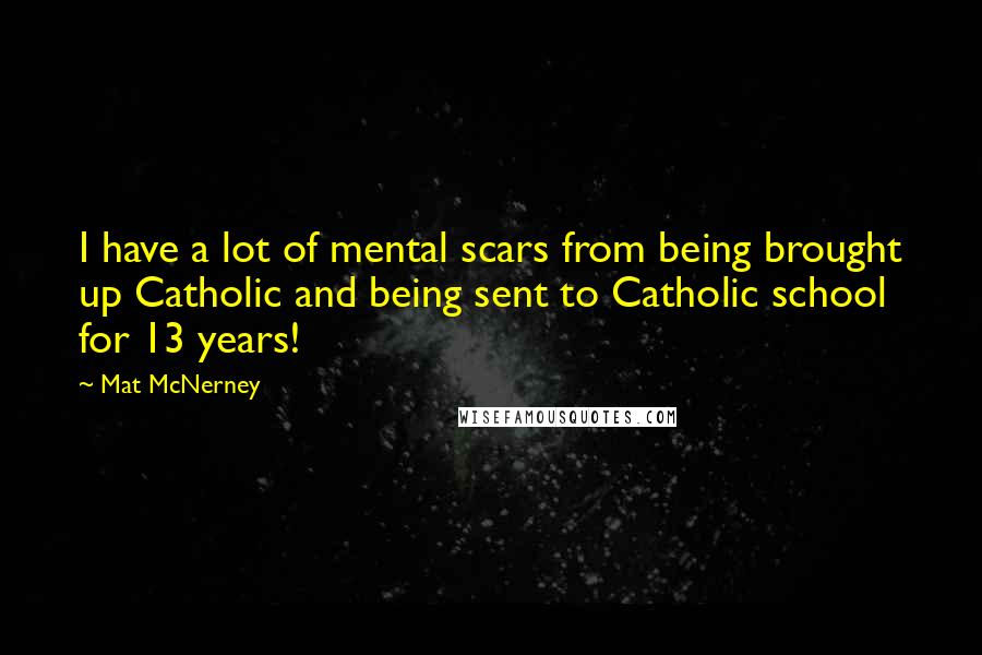 Mat McNerney Quotes: I have a lot of mental scars from being brought up Catholic and being sent to Catholic school for 13 years!