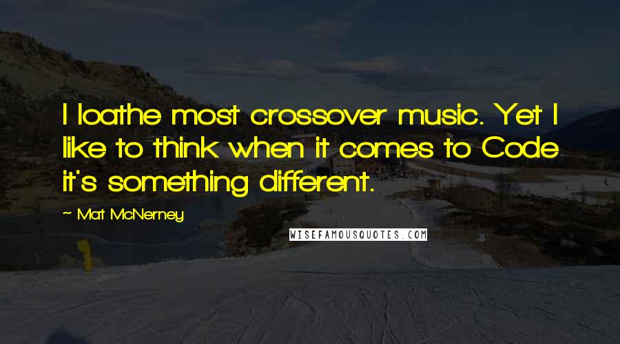 Mat McNerney Quotes: I loathe most crossover music. Yet I like to think when it comes to Code it's something different.