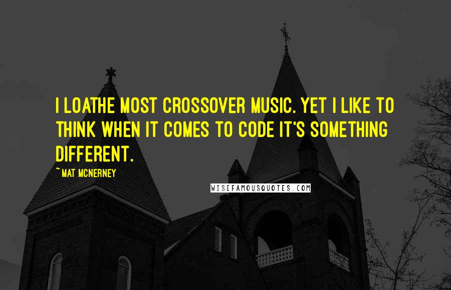 Mat McNerney Quotes: I loathe most crossover music. Yet I like to think when it comes to Code it's something different.