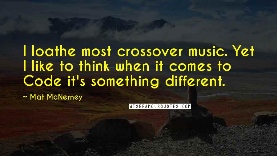 Mat McNerney Quotes: I loathe most crossover music. Yet I like to think when it comes to Code it's something different.