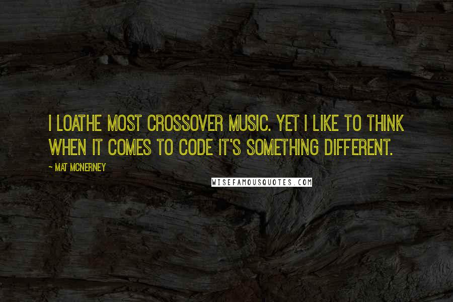 Mat McNerney Quotes: I loathe most crossover music. Yet I like to think when it comes to Code it's something different.