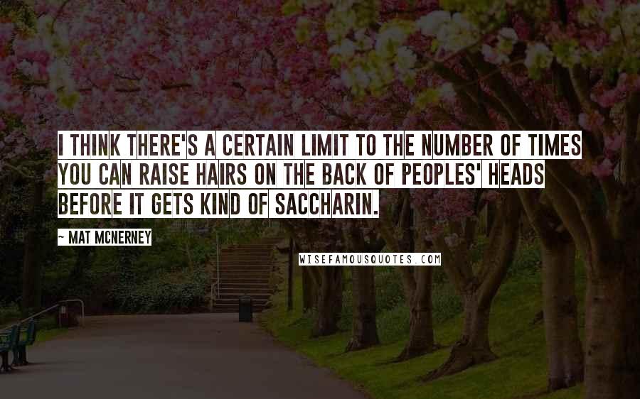 Mat McNerney Quotes: I think there's a certain limit to the number of times you can raise hairs on the back of peoples' heads before it gets kind of saccharin.