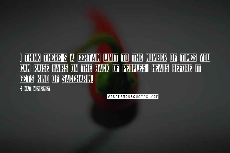 Mat McNerney Quotes: I think there's a certain limit to the number of times you can raise hairs on the back of peoples' heads before it gets kind of saccharin.