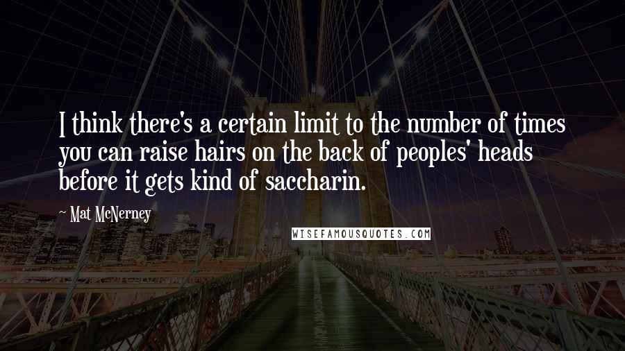 Mat McNerney Quotes: I think there's a certain limit to the number of times you can raise hairs on the back of peoples' heads before it gets kind of saccharin.