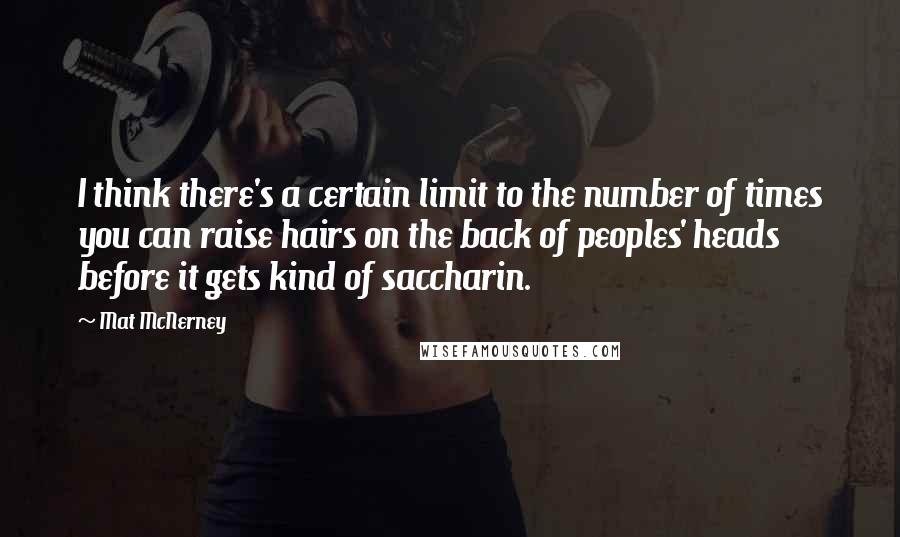 Mat McNerney Quotes: I think there's a certain limit to the number of times you can raise hairs on the back of peoples' heads before it gets kind of saccharin.