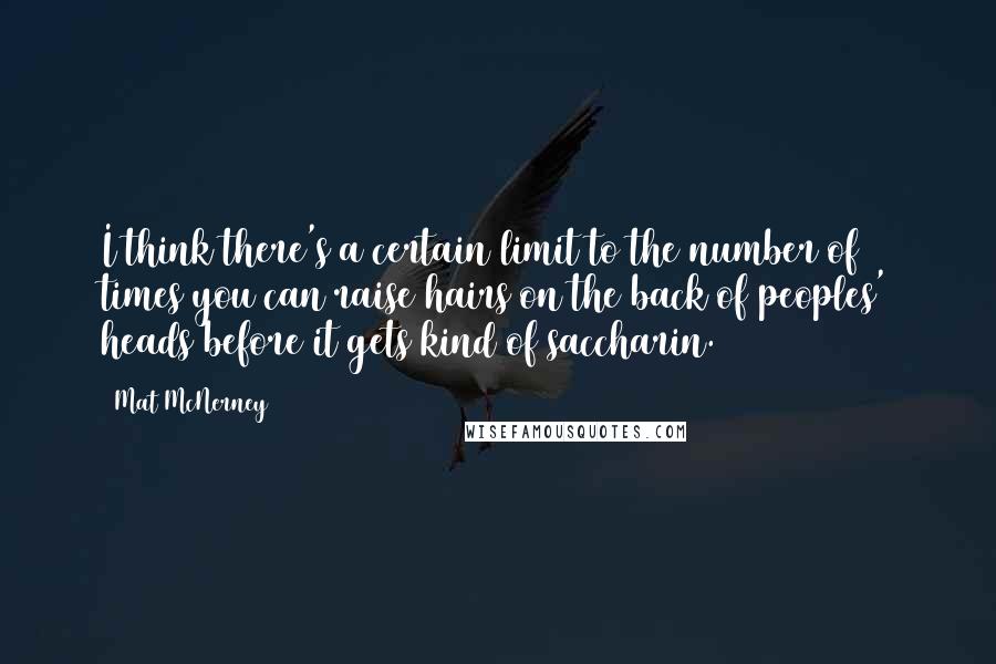 Mat McNerney Quotes: I think there's a certain limit to the number of times you can raise hairs on the back of peoples' heads before it gets kind of saccharin.