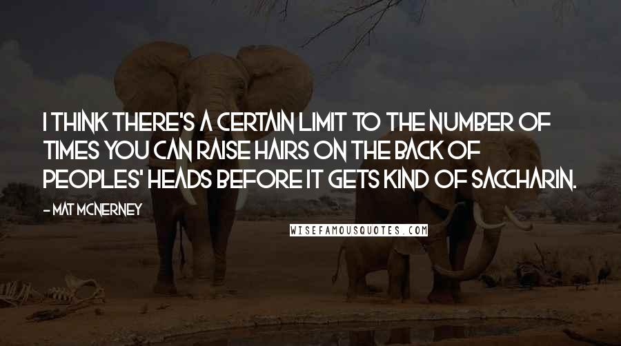 Mat McNerney Quotes: I think there's a certain limit to the number of times you can raise hairs on the back of peoples' heads before it gets kind of saccharin.