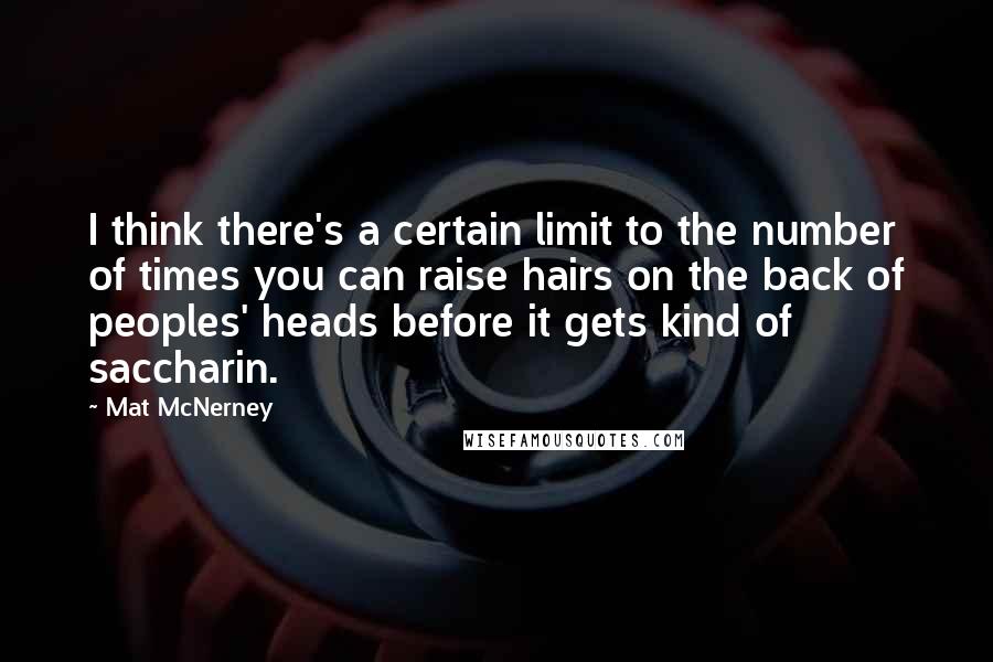Mat McNerney Quotes: I think there's a certain limit to the number of times you can raise hairs on the back of peoples' heads before it gets kind of saccharin.