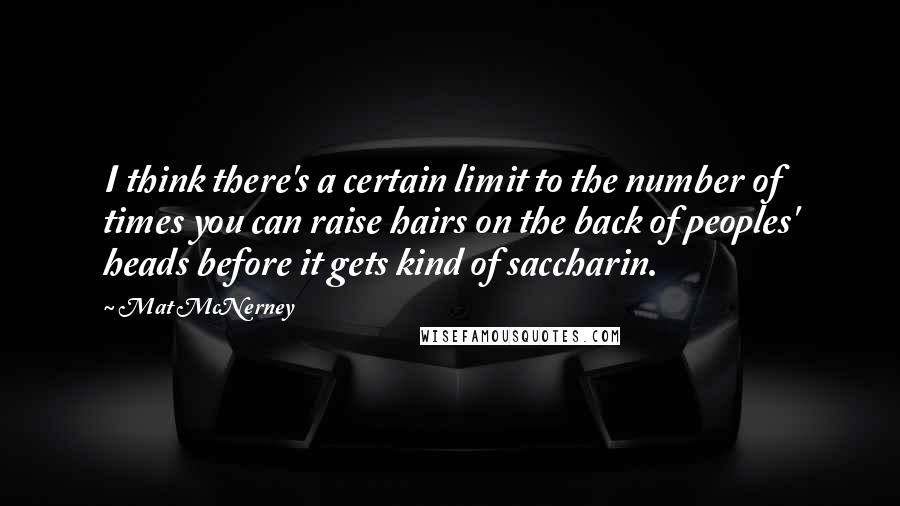 Mat McNerney Quotes: I think there's a certain limit to the number of times you can raise hairs on the back of peoples' heads before it gets kind of saccharin.