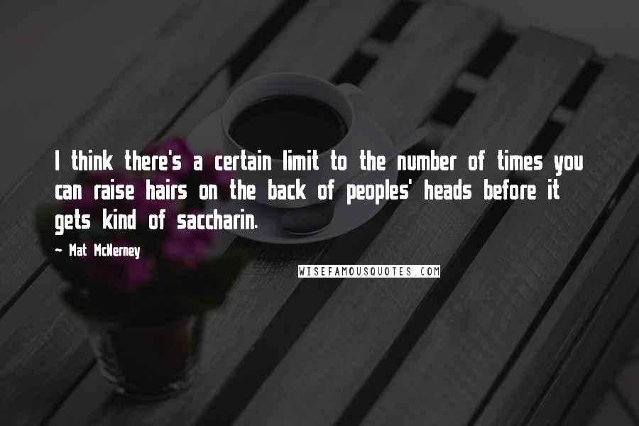 Mat McNerney Quotes: I think there's a certain limit to the number of times you can raise hairs on the back of peoples' heads before it gets kind of saccharin.