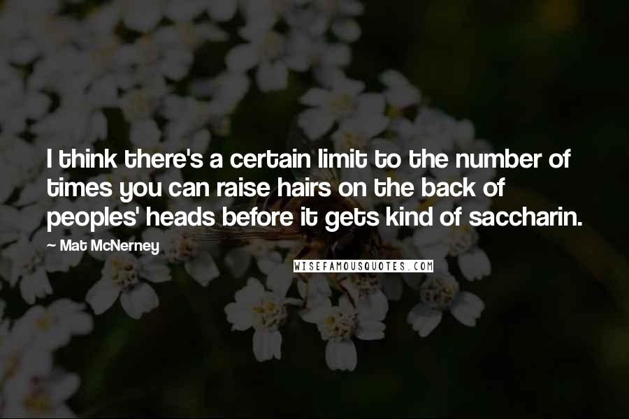 Mat McNerney Quotes: I think there's a certain limit to the number of times you can raise hairs on the back of peoples' heads before it gets kind of saccharin.