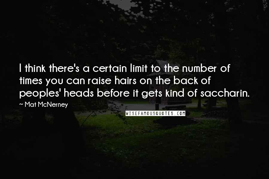 Mat McNerney Quotes: I think there's a certain limit to the number of times you can raise hairs on the back of peoples' heads before it gets kind of saccharin.