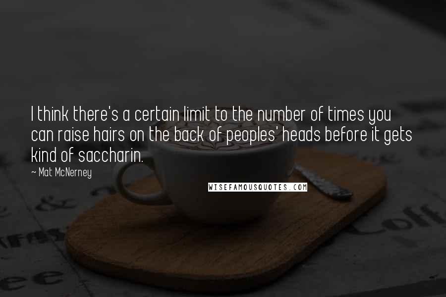 Mat McNerney Quotes: I think there's a certain limit to the number of times you can raise hairs on the back of peoples' heads before it gets kind of saccharin.