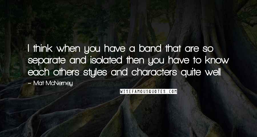 Mat McNerney Quotes: I think when you have a band that are so separate and isolated then you have to know each others styles and characters quite well.