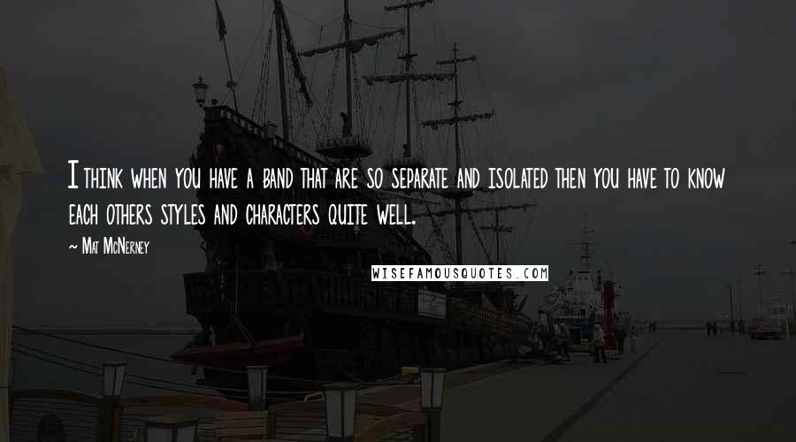 Mat McNerney Quotes: I think when you have a band that are so separate and isolated then you have to know each others styles and characters quite well.