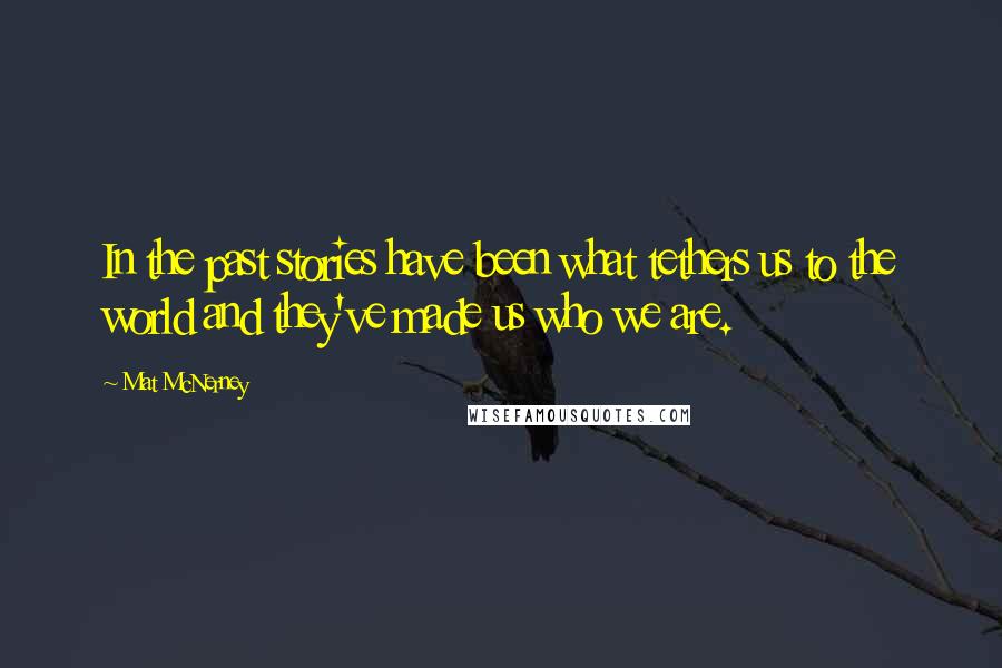 Mat McNerney Quotes: In the past stories have been what tethers us to the world and they've made us who we are.