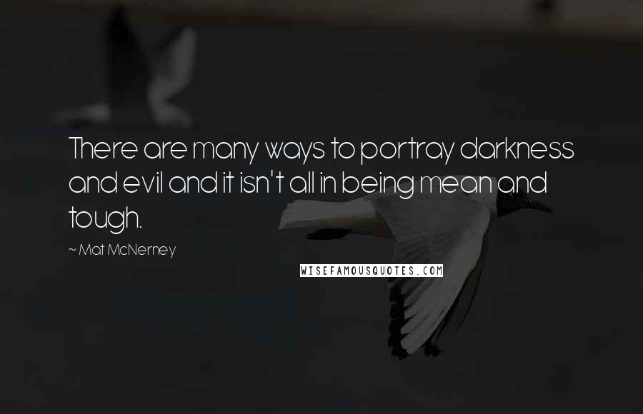 Mat McNerney Quotes: There are many ways to portray darkness and evil and it isn't all in being mean and tough.