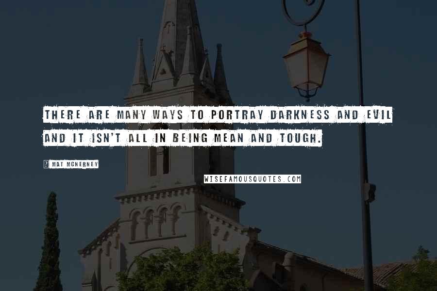 Mat McNerney Quotes: There are many ways to portray darkness and evil and it isn't all in being mean and tough.
