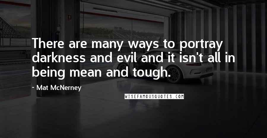 Mat McNerney Quotes: There are many ways to portray darkness and evil and it isn't all in being mean and tough.
