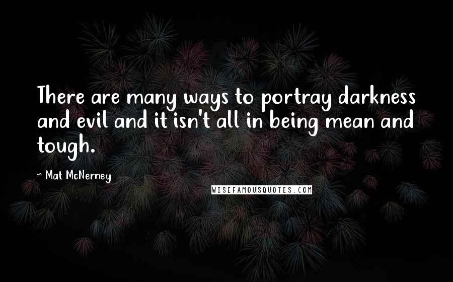 Mat McNerney Quotes: There are many ways to portray darkness and evil and it isn't all in being mean and tough.