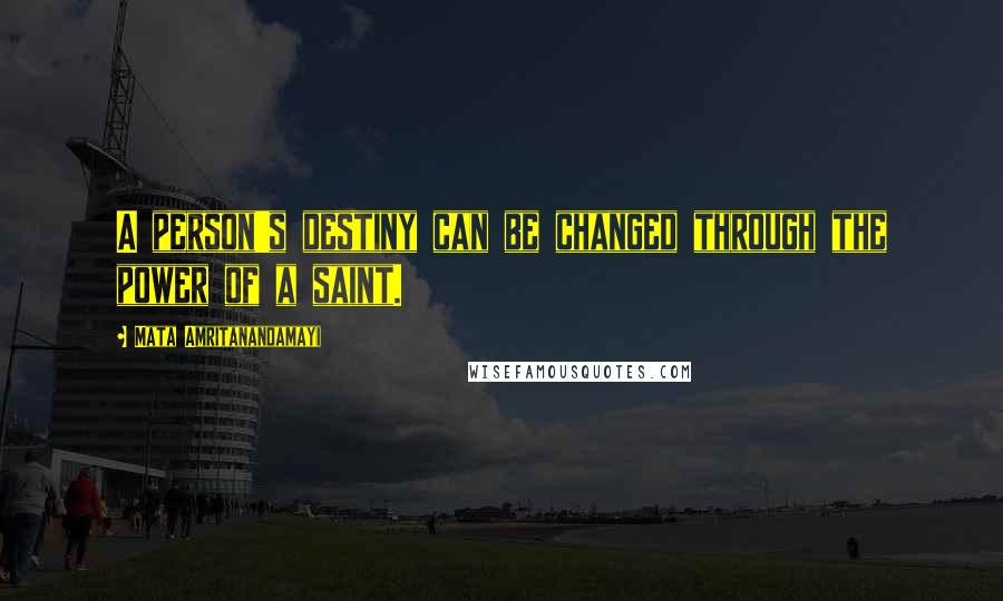 Mata Amritanandamayi Quotes: A person's destiny can be changed through the power of a saint.