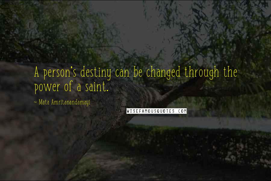 Mata Amritanandamayi Quotes: A person's destiny can be changed through the power of a saint.