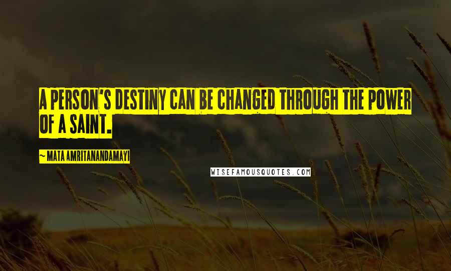 Mata Amritanandamayi Quotes: A person's destiny can be changed through the power of a saint.