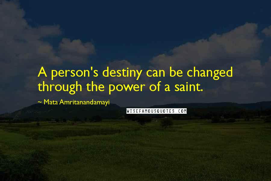 Mata Amritanandamayi Quotes: A person's destiny can be changed through the power of a saint.