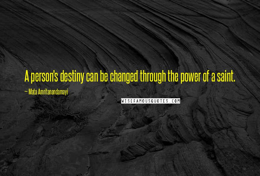 Mata Amritanandamayi Quotes: A person's destiny can be changed through the power of a saint.