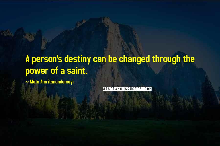 Mata Amritanandamayi Quotes: A person's destiny can be changed through the power of a saint.