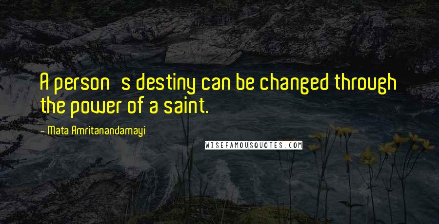 Mata Amritanandamayi Quotes: A person's destiny can be changed through the power of a saint.