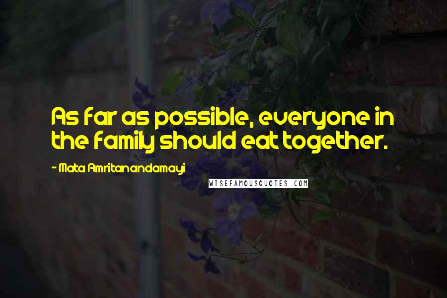 Mata Amritanandamayi Quotes: As far as possible, everyone in the family should eat together.