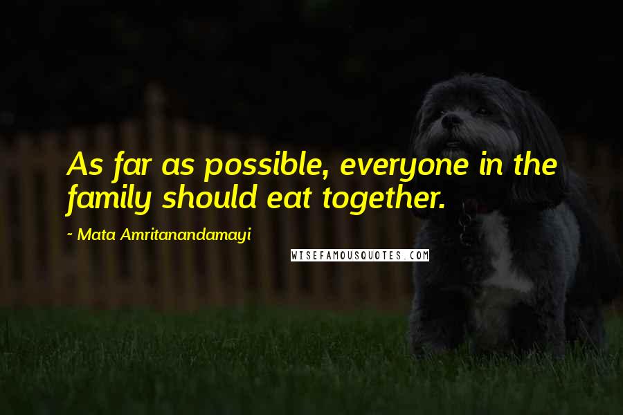 Mata Amritanandamayi Quotes: As far as possible, everyone in the family should eat together.