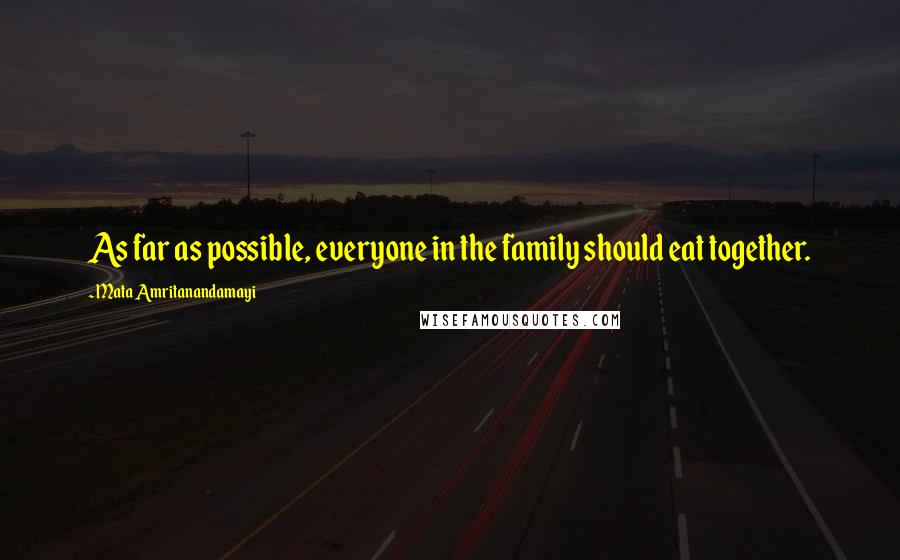 Mata Amritanandamayi Quotes: As far as possible, everyone in the family should eat together.