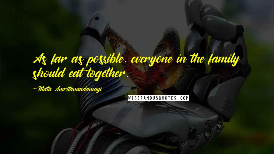 Mata Amritanandamayi Quotes: As far as possible, everyone in the family should eat together.