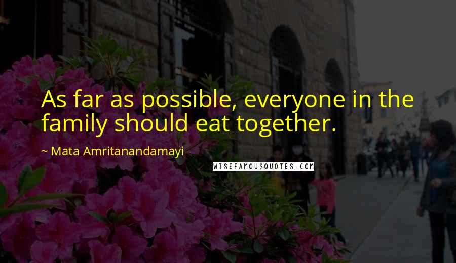 Mata Amritanandamayi Quotes: As far as possible, everyone in the family should eat together.