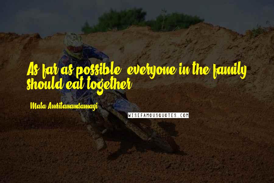 Mata Amritanandamayi Quotes: As far as possible, everyone in the family should eat together.