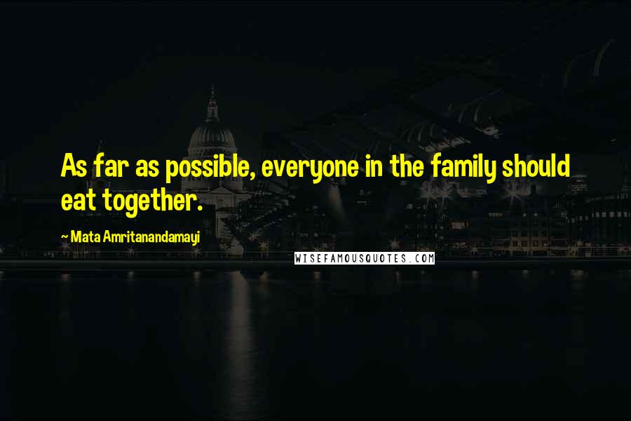 Mata Amritanandamayi Quotes: As far as possible, everyone in the family should eat together.