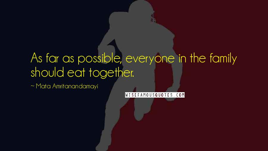 Mata Amritanandamayi Quotes: As far as possible, everyone in the family should eat together.