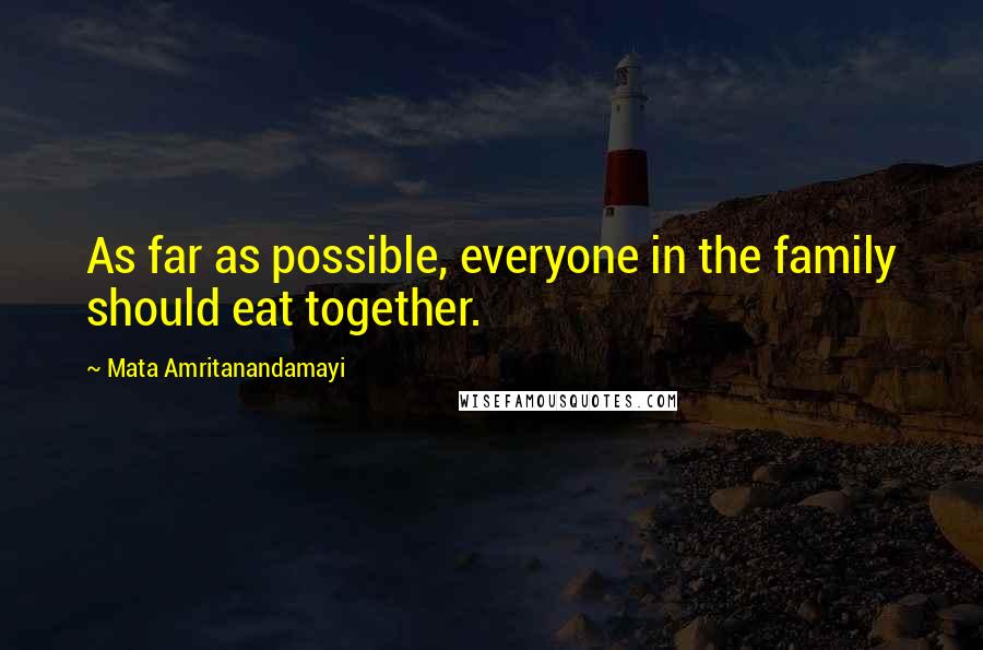 Mata Amritanandamayi Quotes: As far as possible, everyone in the family should eat together.