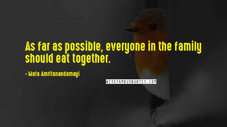 Mata Amritanandamayi Quotes: As far as possible, everyone in the family should eat together.