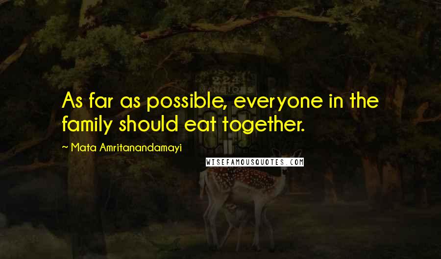 Mata Amritanandamayi Quotes: As far as possible, everyone in the family should eat together.